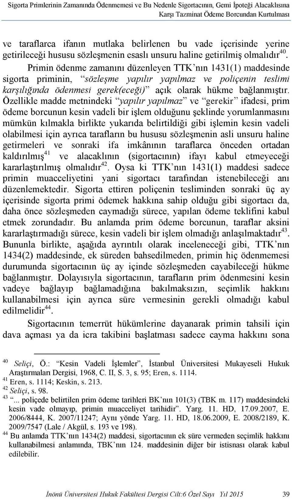 Primin ödenme zamanını düzenleyen TTK nın 1431(1) maddesinde sigorta priminin, sözleşme yapılır yapılmaz ve poliçenin teslimi karşılığında ödenmesi gerek(eceği) açık olarak hükme bağlanmıştır.