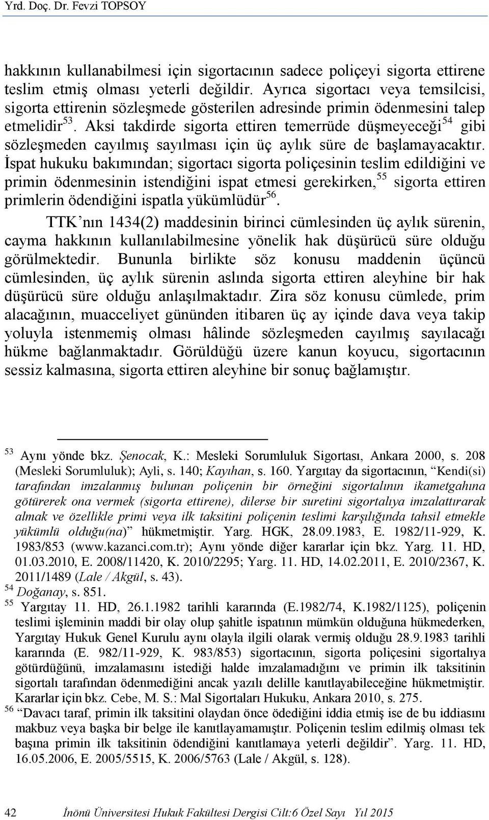 Aksi takdirde sigorta ettiren temerrüde düşmeyeceği 54 gibi sözleşmeden cayılmış sayılması için üç aylık süre de başlamayacaktır.