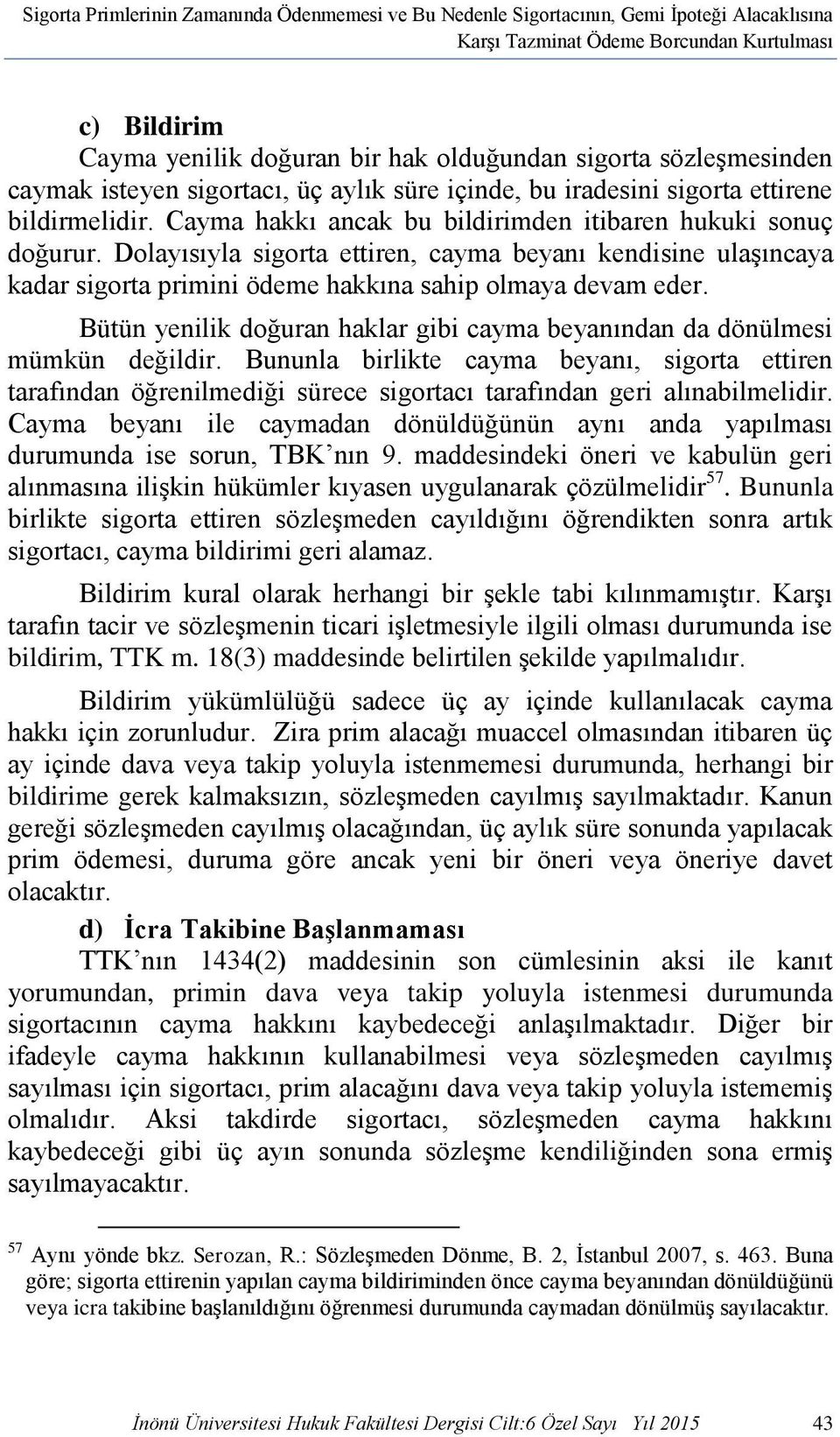 Dolayısıyla sigorta ettiren, cayma beyanı kendisine ulaşıncaya kadar sigorta primini ödeme hakkına sahip olmaya devam eder.