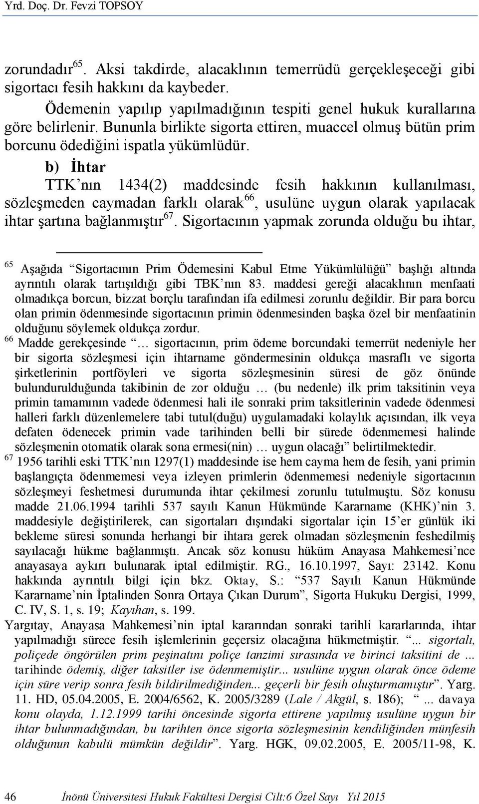 b) İhtar TTK nın 1434(2) maddesinde fesih hakkının kullanılması, sözleşmeden caymadan farklı olarak 66, usulüne uygun olarak yapılacak ihtar şartına bağlanmıştır 67.