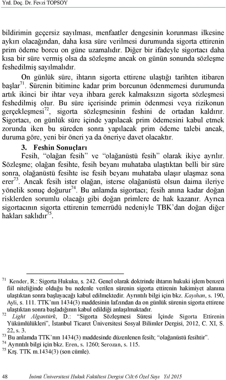 Diğer bir ifadeyle sigortacı daha kısa bir süre vermiş olsa da sözleşme ancak on günün sonunda sözleşme feshedilmiş sayılmalıdır.