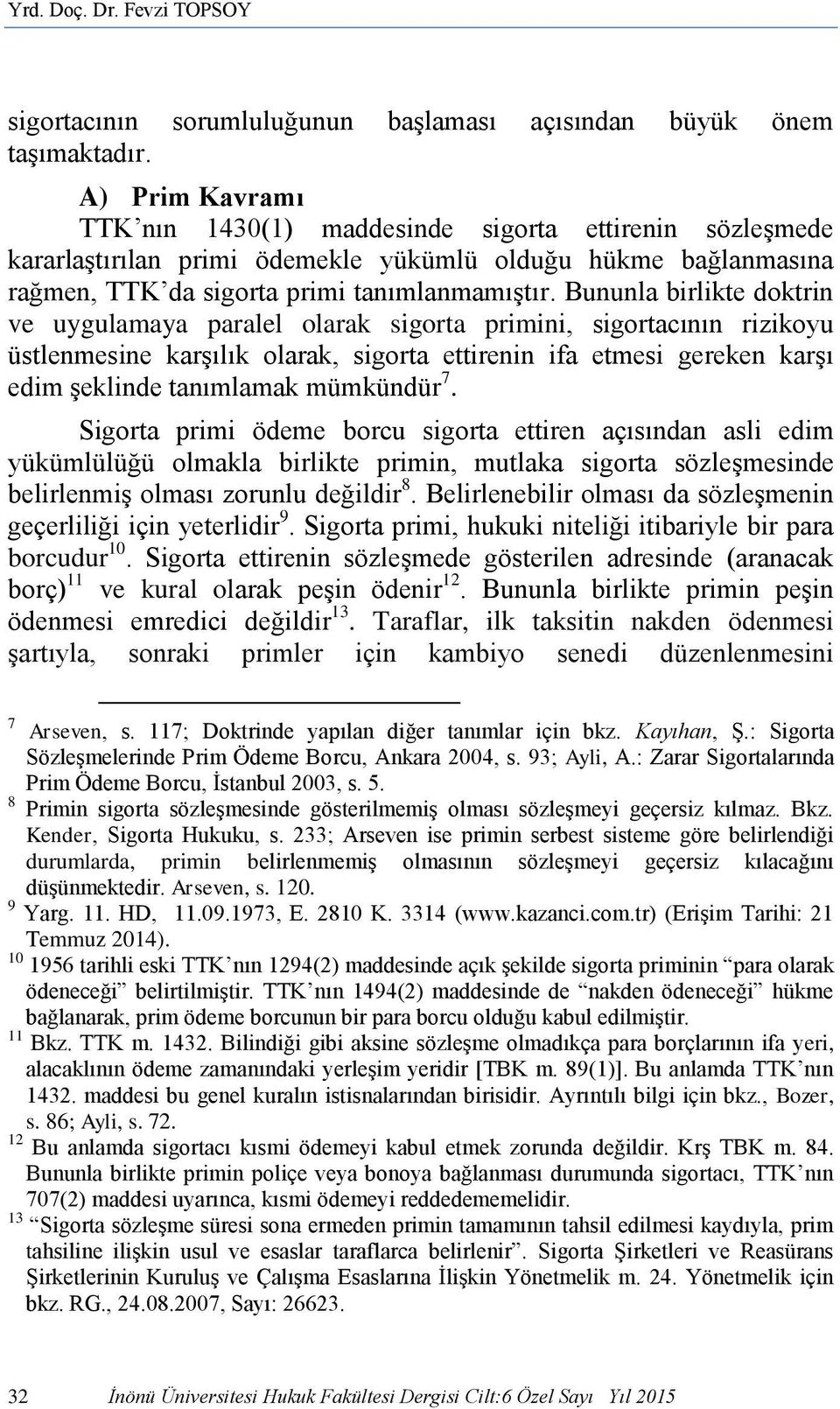 Bununla birlikte doktrin ve uygulamaya paralel olarak sigorta primini, sigortacının rizikoyu üstlenmesine karşılık olarak, sigorta ettirenin ifa etmesi gereken karşı edim şeklinde tanımlamak