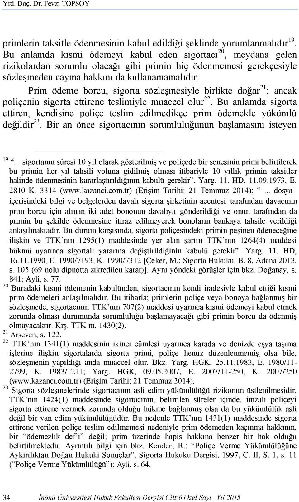 Prim ödeme borcu, sigorta sözleşmesiyle birlikte doğar 21 ; ancak poliçenin sigorta ettirene teslimiyle muaccel olur 22.