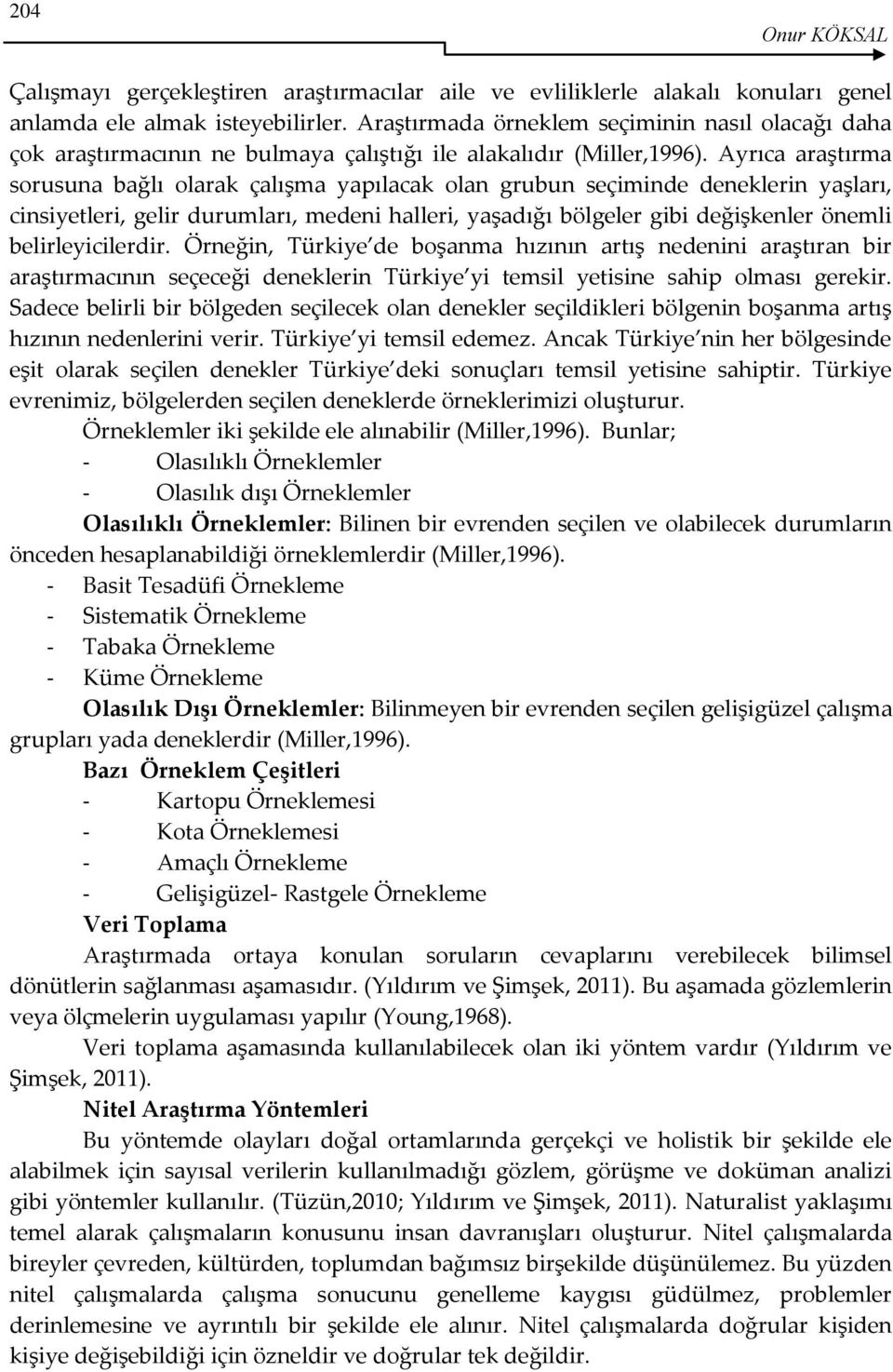 Ayrıca araştırma sorusuna bağlı olarak çalışma yapılacak olan grubun seçiminde deneklerin yaşları, cinsiyetleri, gelir durumları, medeni halleri, yaşadığı bölgeler gibi değişkenler önemli