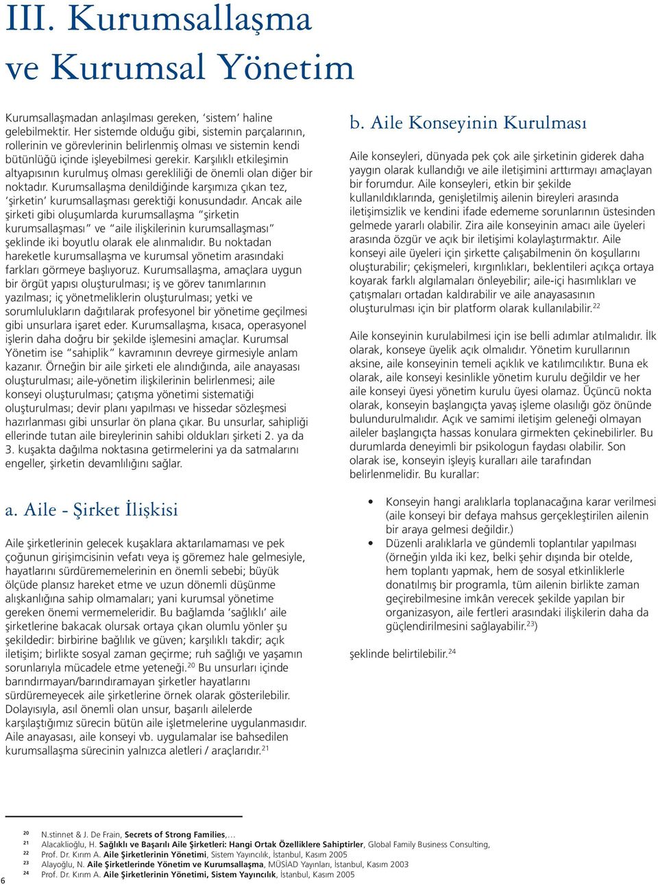 Karşılıklı etkileşimin altyapısının kurulmuş olması gerekliliği de önemli olan diğer bir noktadır. Kurumsallaşma denildiğinde karşımıza çıkan tez, şirketin kurumsallaşması gerektiği konusundadır.