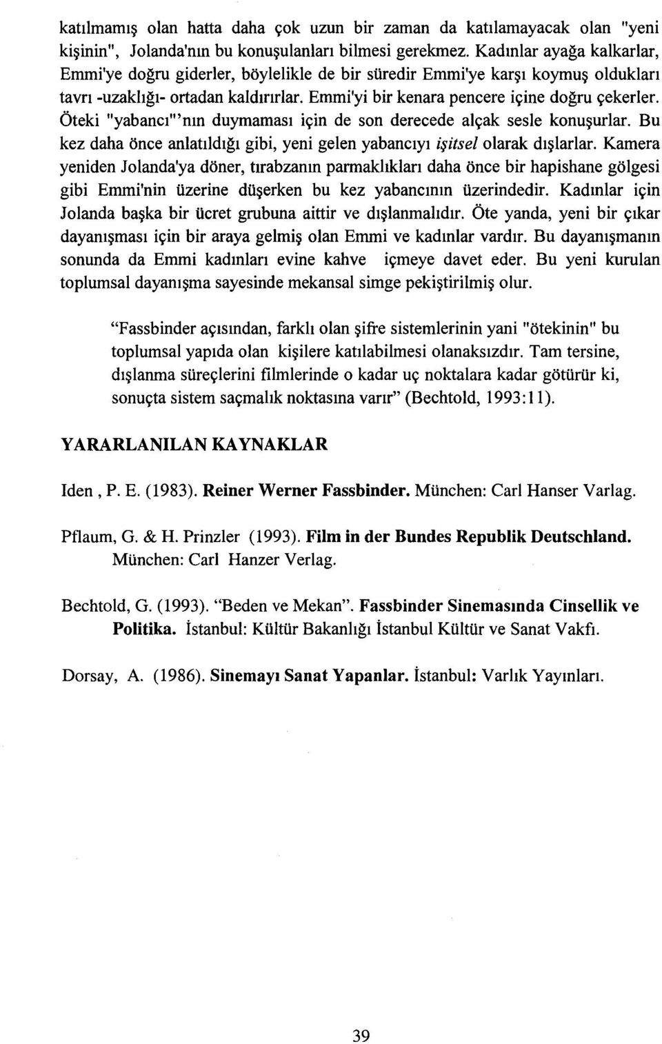 Öteki "yabancı"'nın duymaması için de son derecede alçak sesle konuşurlar. Bu kez daha önce anlatıldığı gibi, yeni gelen yabancıyı işitsel olarak dışlarlar.