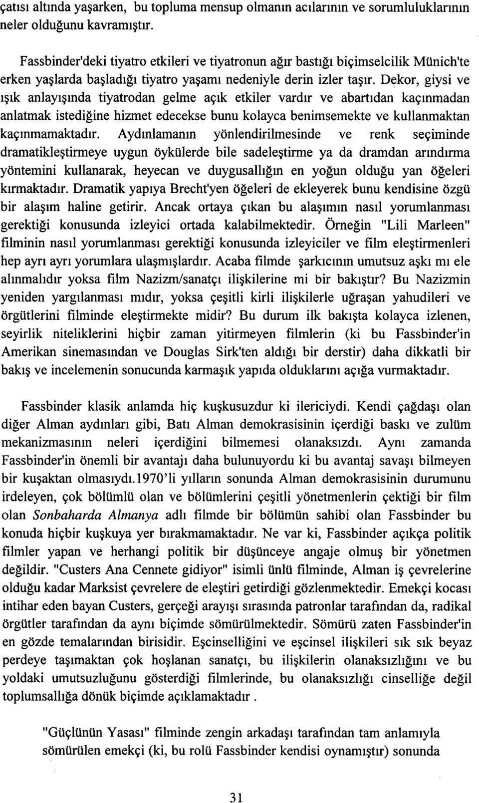 Dekor, giysi ve ışık anlayışında tiyatrodan gelme açık etkiler vardır ve abartıdan kaçınmadan anlatmak istediğine hizmet edecekse bunu kolayca benimsernekte ve kullanmaktan kaçınmamaktadır.