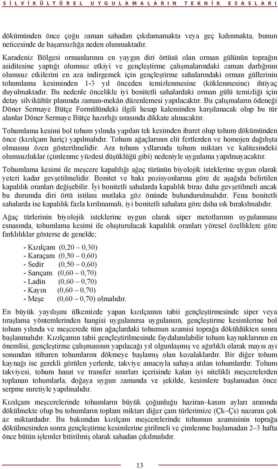 Karadeniz Bölgesi ormanlar n n en yayg n diri örtüsü olan orman gülünün topra n asiditesine yapt olumsuz etkiyi ve gençle tirme çal malar ndaki zaman darl n n olumsuz etkilerini en aza indirgemek