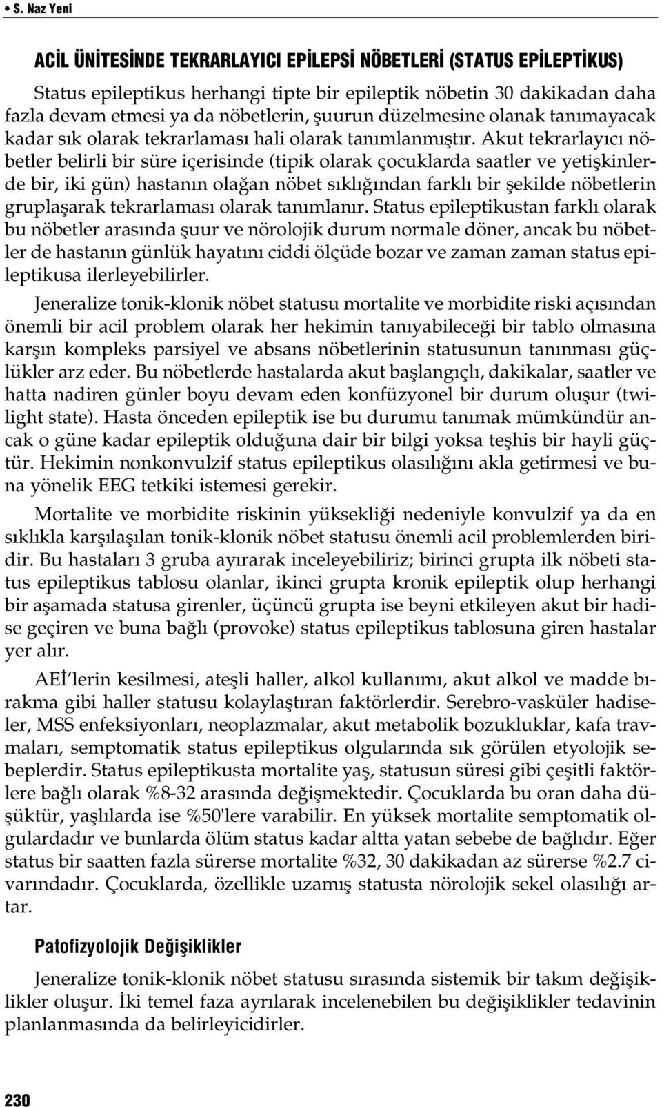 Akut tekrarlayıcı nöbetler belirli bir süre içerisinde (tipik olarak çocuklarda saatler ve yetişkinlerde bir, iki gün) hastanın olağan nöbet sıklığından farklı bir şekilde nöbetlerin gruplaşarak