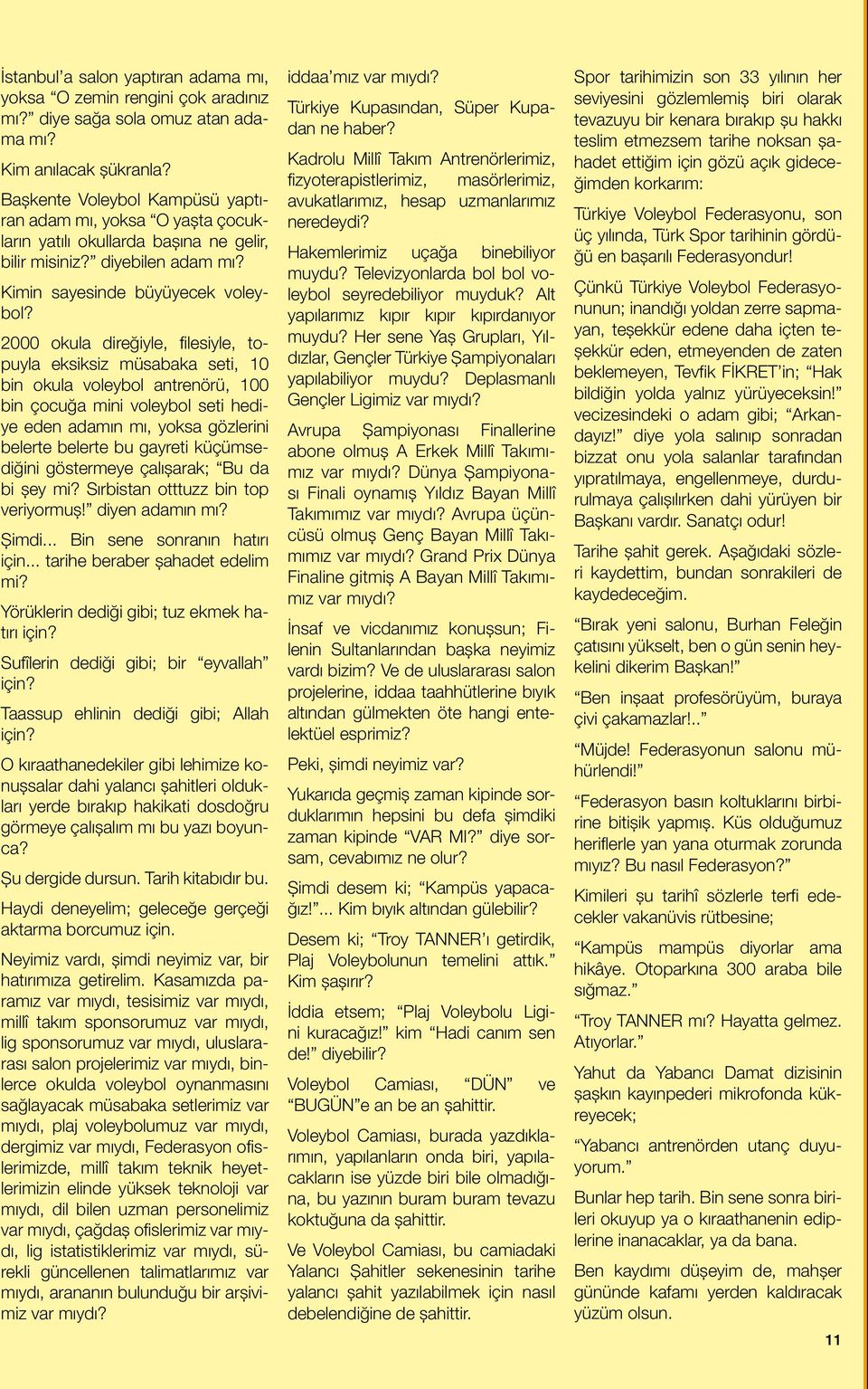 2000 okula direğiyle, filesiyle, topuyla eksiksiz müsabaka seti, 10 bin okula voleybol antrenörü, 100 bin çocuğa mini voleybol seti hediye eden adamın mı, yoksa gözlerini belerte belerte bu gayreti