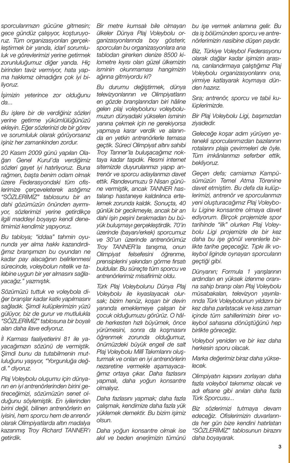 Eğer sözlerinizi de bir görev ve sorumluluk olarak görüyorsanız işiniz her zamankinden zordur. 20 Kasım 2009 günü yapılan Olağan Genel Kurul da verdiğimiz sözleri gayet iyi hatırlıyoruz.