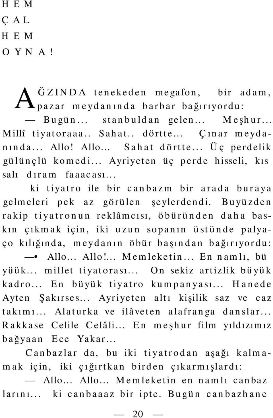 Buyüzden rakip tiyatronun reklâmcısı, öbüründen daha baskın çıkmak için, iki uzun sopanın üstünde palyaço kılığında, meydanın öbür başından bağırıyordu: Allo... Allo!... Memleketin... En namlı, büyüük.