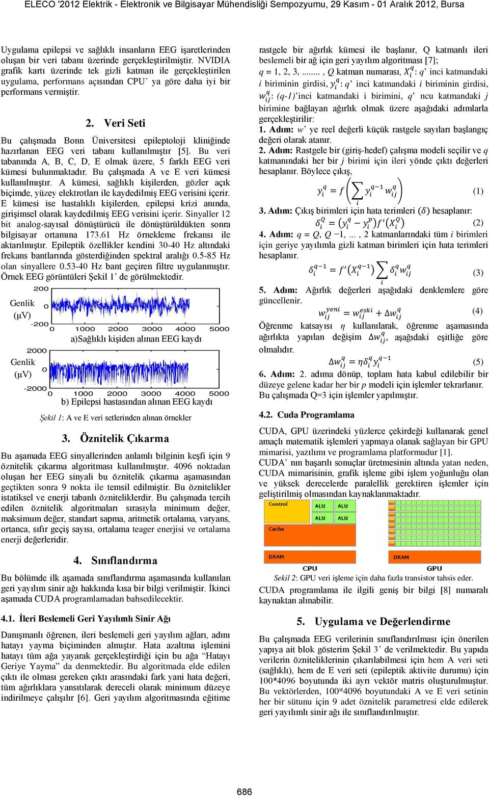 Ver Set Bu çalışmada Bonn Ünverstes epleptoloj klnğnde hazırlanan EEG ver tabanı kullanılmıştır [5]. Bu ver tabanında A, B, C, D, E olmak üzere, 5 farklı EEG ver kümes bulunmaktadır.