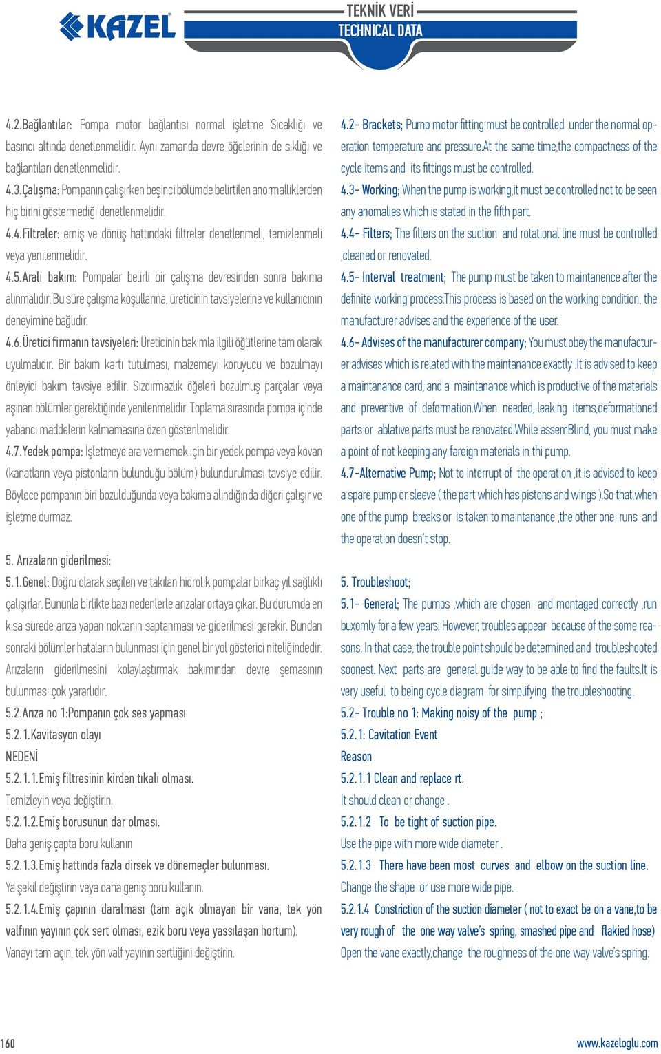 4.Filtreler: emiş ve dönüş hattındaki filtreler denetlenmeli, temizlenmeli veya yenilenmelidir. 4.5.Aralı bakım: Pompalar belirli bir çalışma devresinden sonra bakıma alınmalıdır.