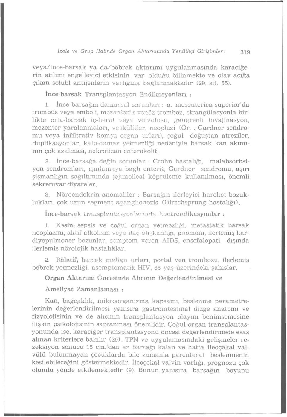 mesenterica superior'da trombüs veya emboli, mezenfcerik venöz tromboz, straııgülasyonla birlikte orta-barsak iç-hemi veya volvulusu, gangrenlı invajinasyon, mezenter yaralanmaları, vaskülitler,