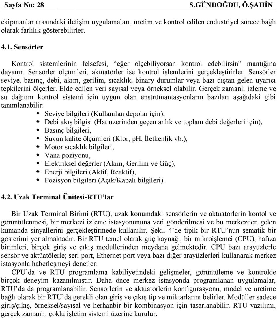 Sensörler seviye, basınç, debi, akım, gerilim, sıcaklık, binary durumlar veya bazı dıştan gelen uyarıcı tepkilerini ölçerler. Elde edilen veri sayısal veya örneksel olabilir.