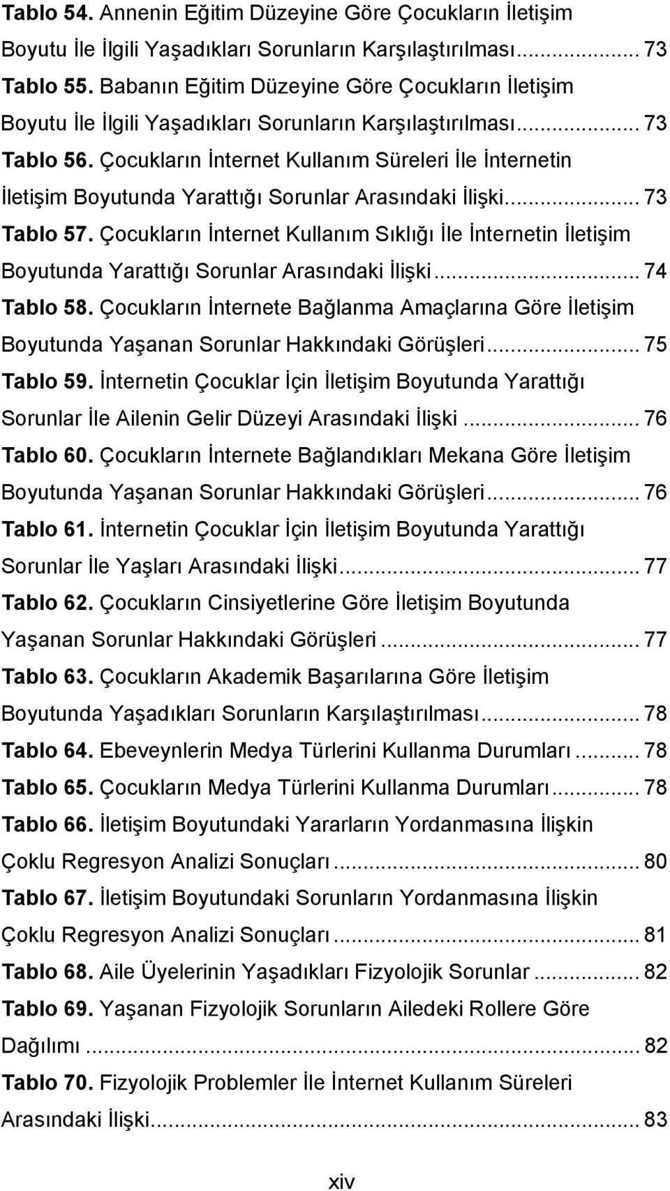 Çocukların İnternet Kullanım Süreleri İle İnternetin İletişim Boyutunda Yarattığı Sorunlar Arasındaki İlişki... 73 Tablo 57.