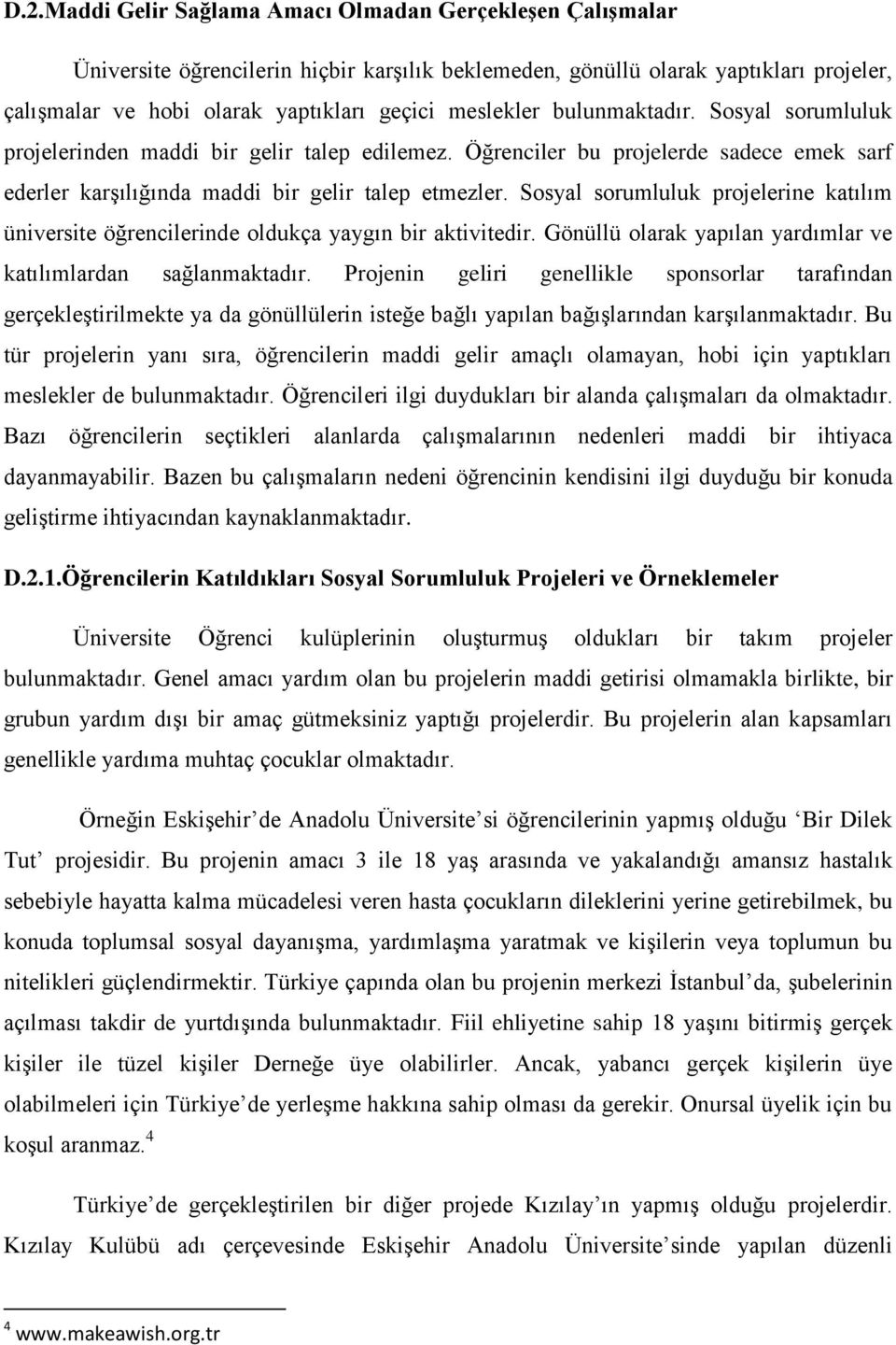 Sosyal sorumluluk projelerine katılım üniversite öğrencilerinde oldukça yaygın bir aktivitedir. Gönüllü olarak yapılan yardımlar ve katılımlardan sağlanmaktadır.