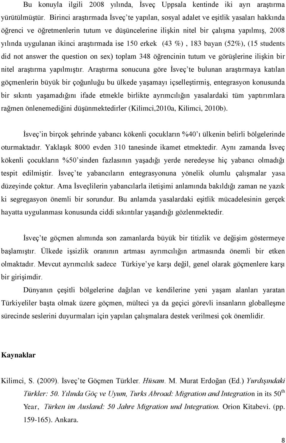 araştırmada ise 150 erkek (43 %), 183 bayan (52%), (15 students did not answer the question on sex) toplam 348 öğrencinin tutum ve görüşlerine ilişkin bir nitel araştırma yapılmıştır.