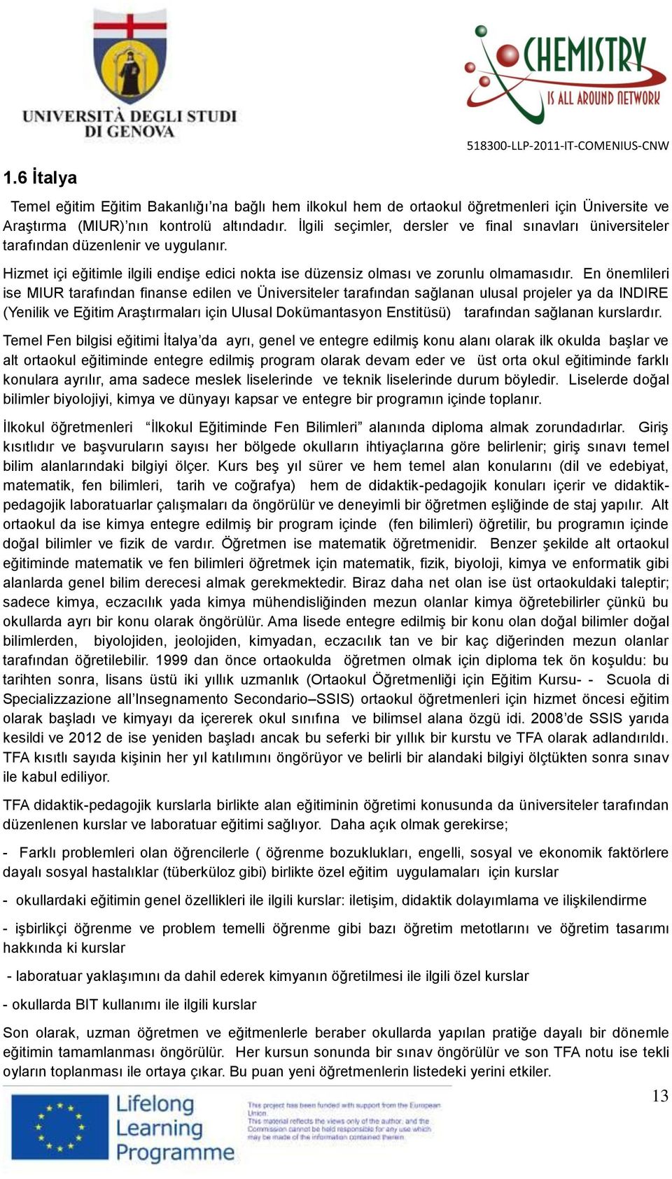 En önemlileri ise MIUR tarafından finanse edilen ve Üniversiteler tarafından sağlanan ulusal projeler ya da INDIRE (Yenilik ve Eğitim Araştırmaları için Ulusal Dokümantasyon Enstitüsü) tarafından