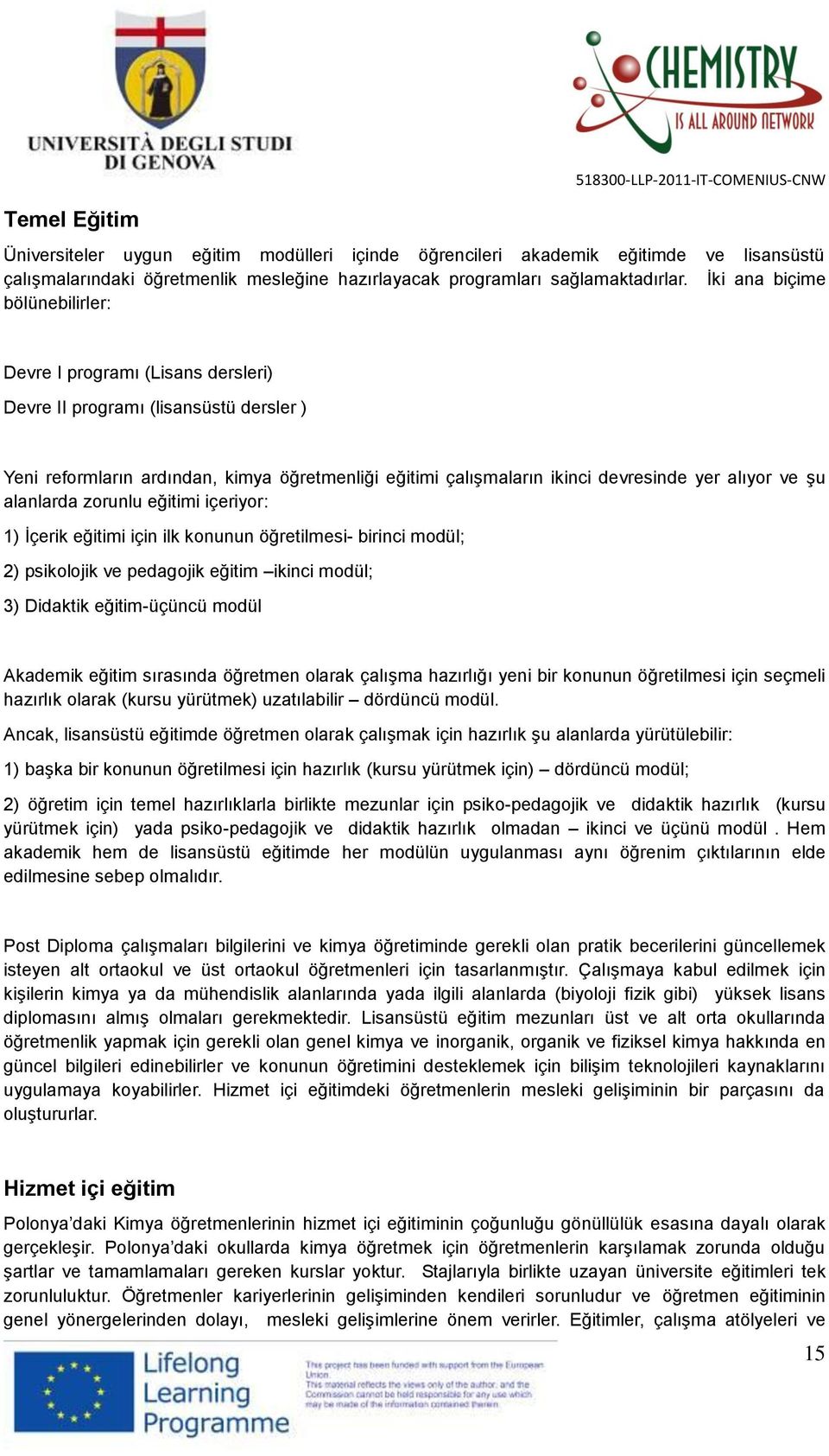 İki ana biçime bölünebilirler: Devre I programı (Lisans dersleri) Devre II programı (lisansüstü dersler ) Yeni reformların ardından, kimya öğretmenliği eğitimi çalışmaların ikinci devresinde yer