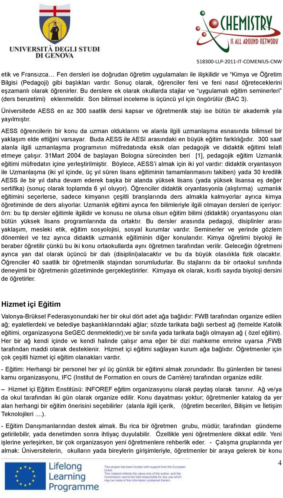 Son bilimsel inceleme is üçüncü yıl için öngörülür (BAC 3). Üniversitede AESS en az 300 saatlik dersi kapsar ve öğretmenlik stajı ise bütün bir akademik yıla yayılmıştır.