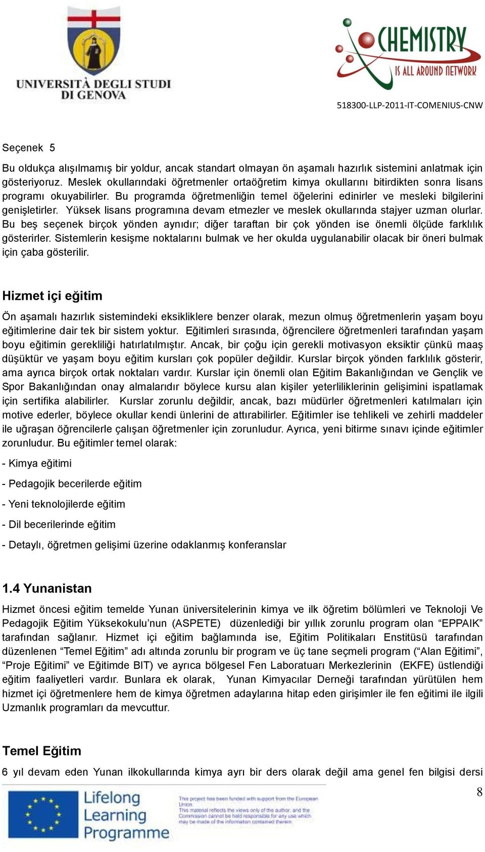 Bu programda öğretmenliğin temel öğelerini edinirler ve mesleki bilgilerini genişletirler. Yüksek lisans programına devam etmezler ve meslek okullarında stajyer uzman olurlar.