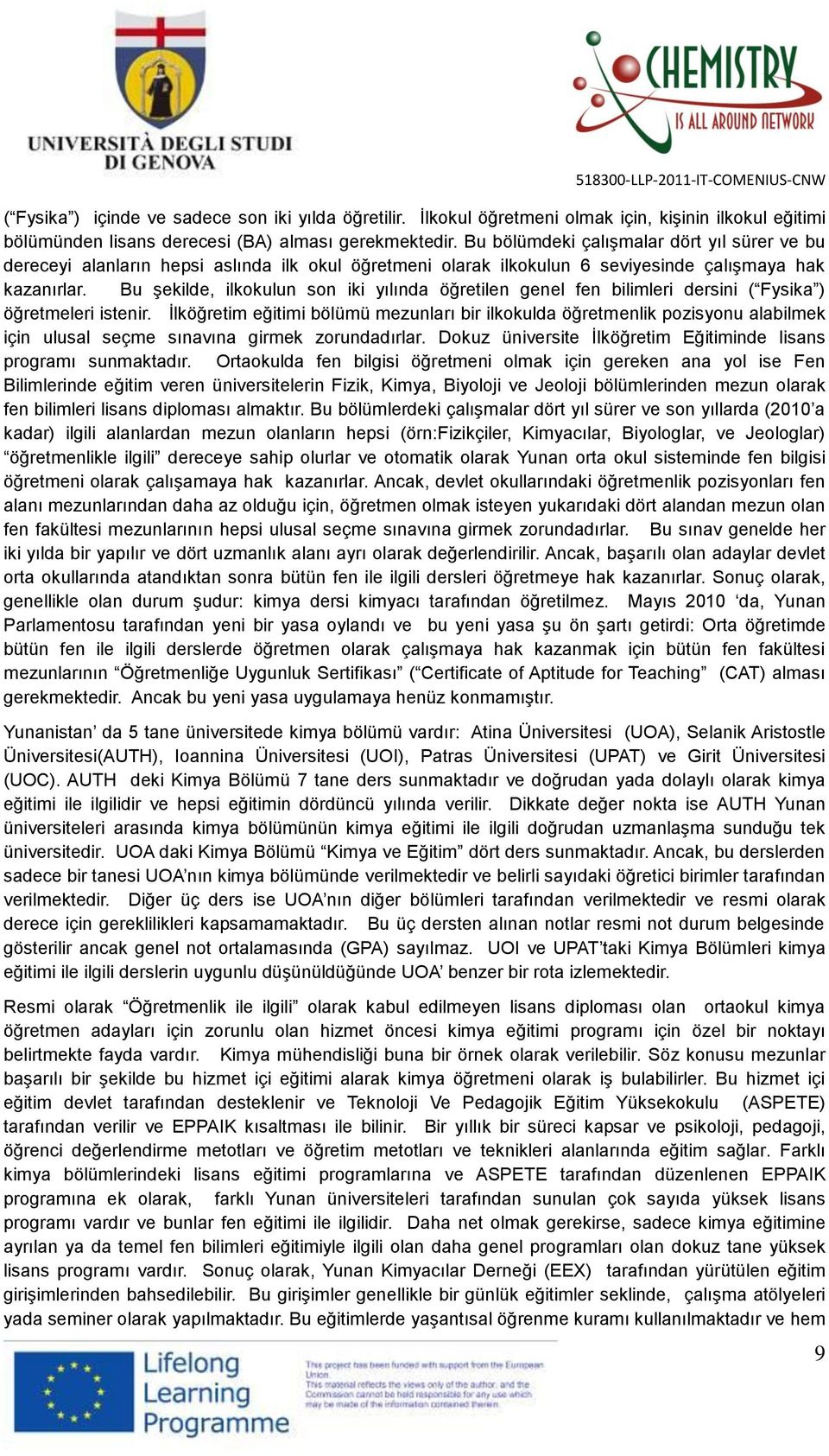 Bu şekilde, ilkokulun son iki yılında öğretilen genel fen bilimleri dersini ( Fysika ) öğretmeleri istenir.