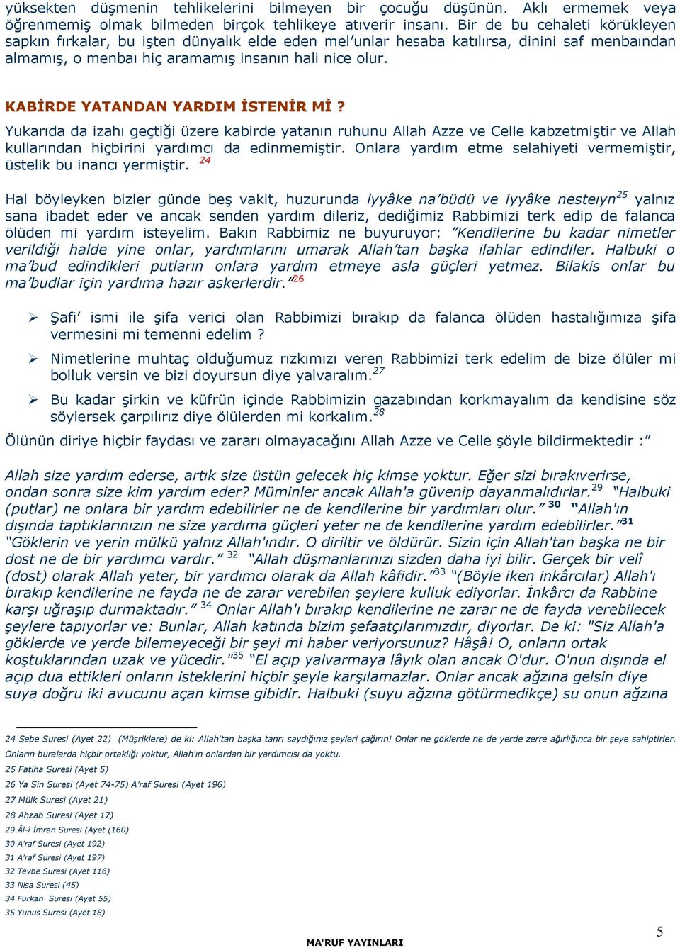 KABİRDE YATANDAN YARDIM İSTENİR Mİ? Yukarıda da izahı geçtiği üzere kabirde yatanın ruhunu Allah Azze ve Celle kabzetmiştir ve Allah kullarından hiçbirini yardımcı da edinmemiştir.