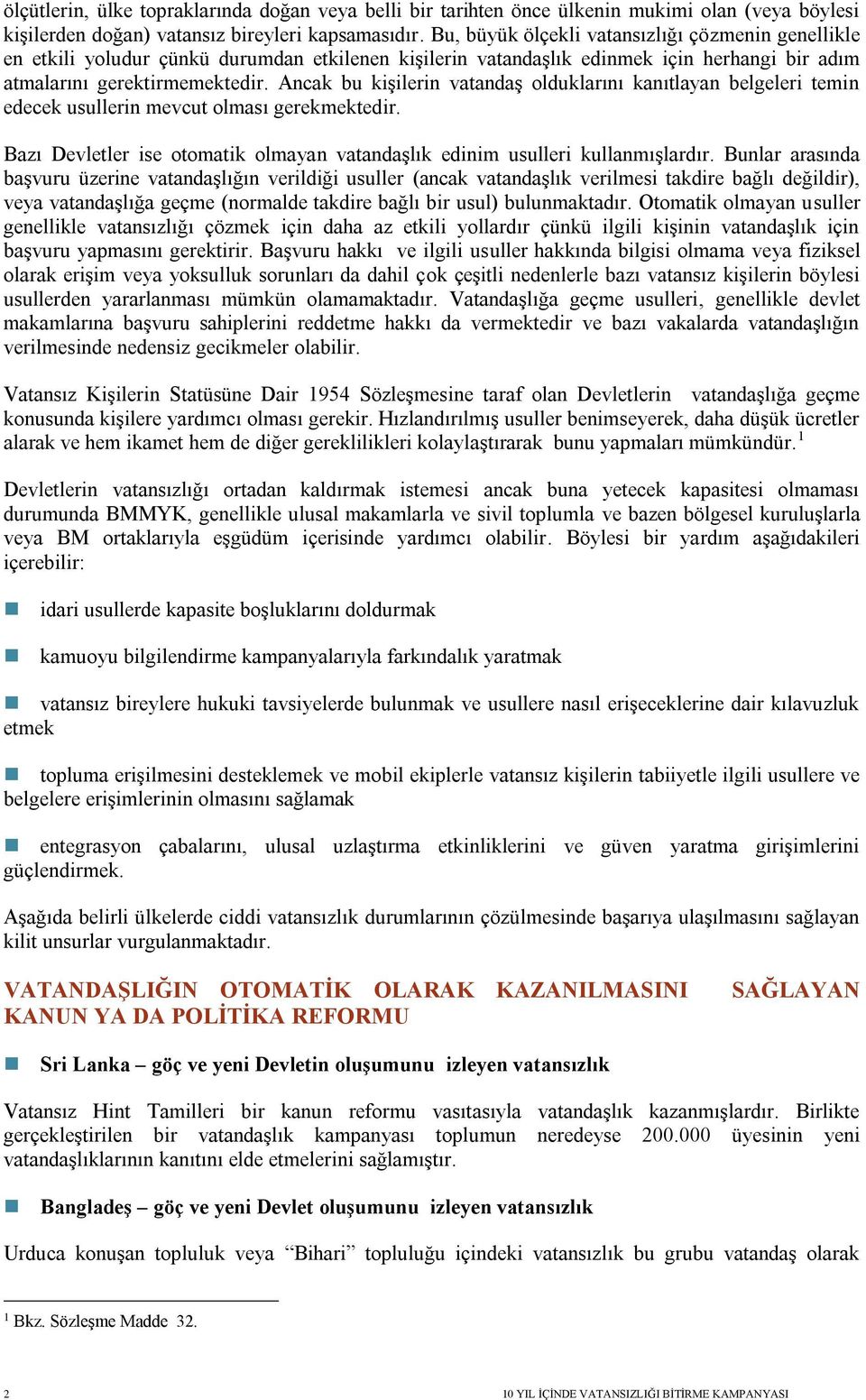 Ancak bu kişilerin vatandaş olduklarını kanıtlayan belgeleri temin edecek usullerin mevcut olması gerekmektedir. Bazı Devletler ise otomatik olmayan vatandaşlık edinim usulleri kullanmışlardır.