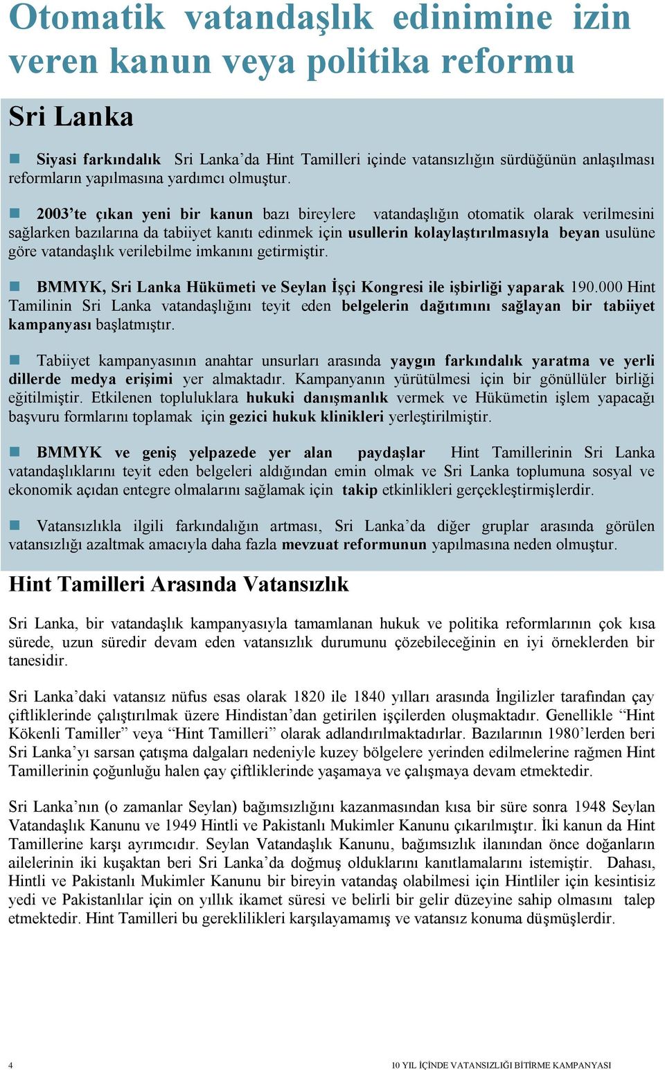 2003 te çıkan yeni bir kanun bazı bireylere vatandaşlığın otomatik olarak verilmesini sağlarken bazılarına da tabiiyet kanıtı edinmek için usullerin kolaylaştırılmasıyla beyan usulüne göre