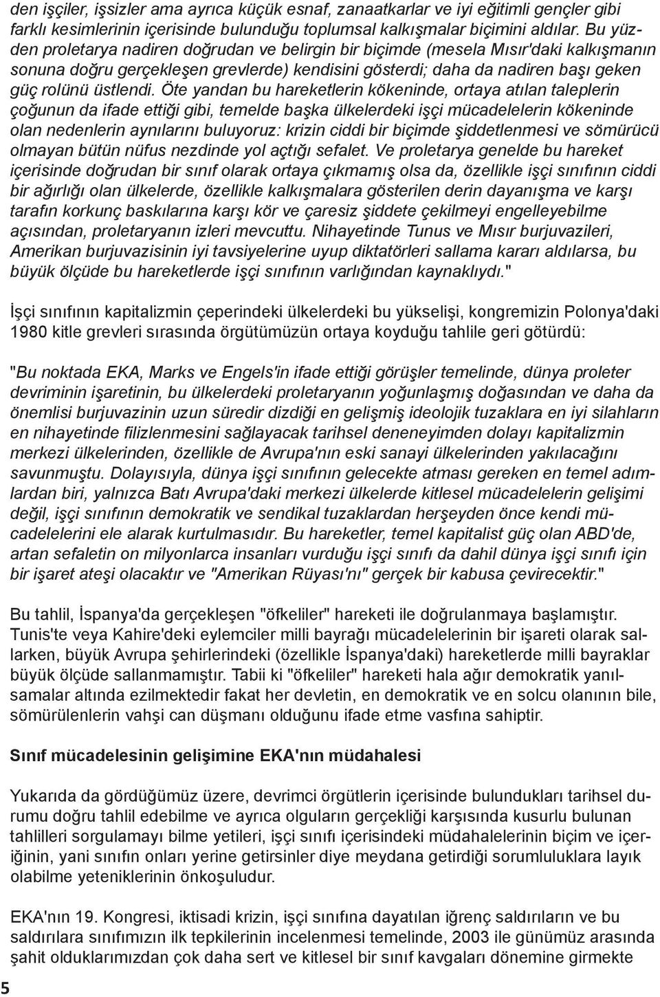 Öte yandan bu hareketlerin kökeninde, ortaya atılan taleplerin çoğunun da ifade ettiği gibi, temelde başka ülkelerdeki işçi mücadelelerin kökeninde olan nedenlerin aynılarını buluyoruz: krizin ciddi