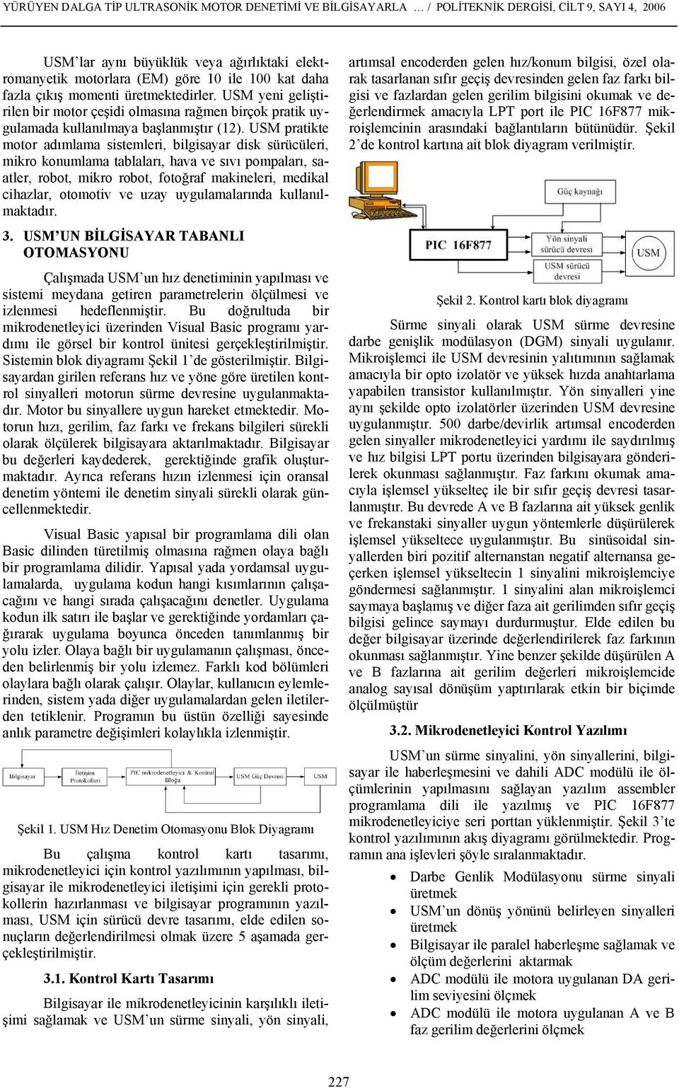 USM pratikte motor adımlama sistemleri, bilgisayar disk sürücüleri, mikro konumlama tablaları, hava ve sıvı pompaları, saatler, robot, mikro robot, fotoğraf makineleri, medikal cihazlar, otomotiv ve