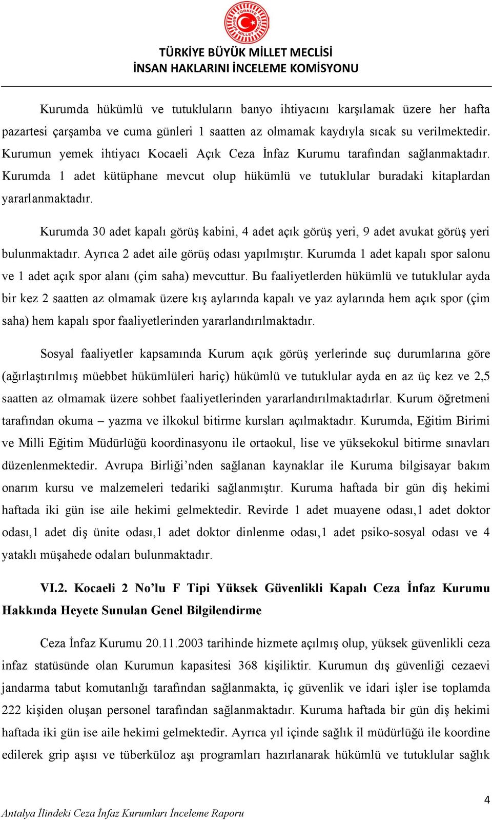 Kurumda 30 adet kapalı görüş kabini, 4 adet açık görüş yeri, 9 adet avukat görüş yeri bulunmaktadır. Ayrıca 2 adet aile görüş odası yapılmıştır.