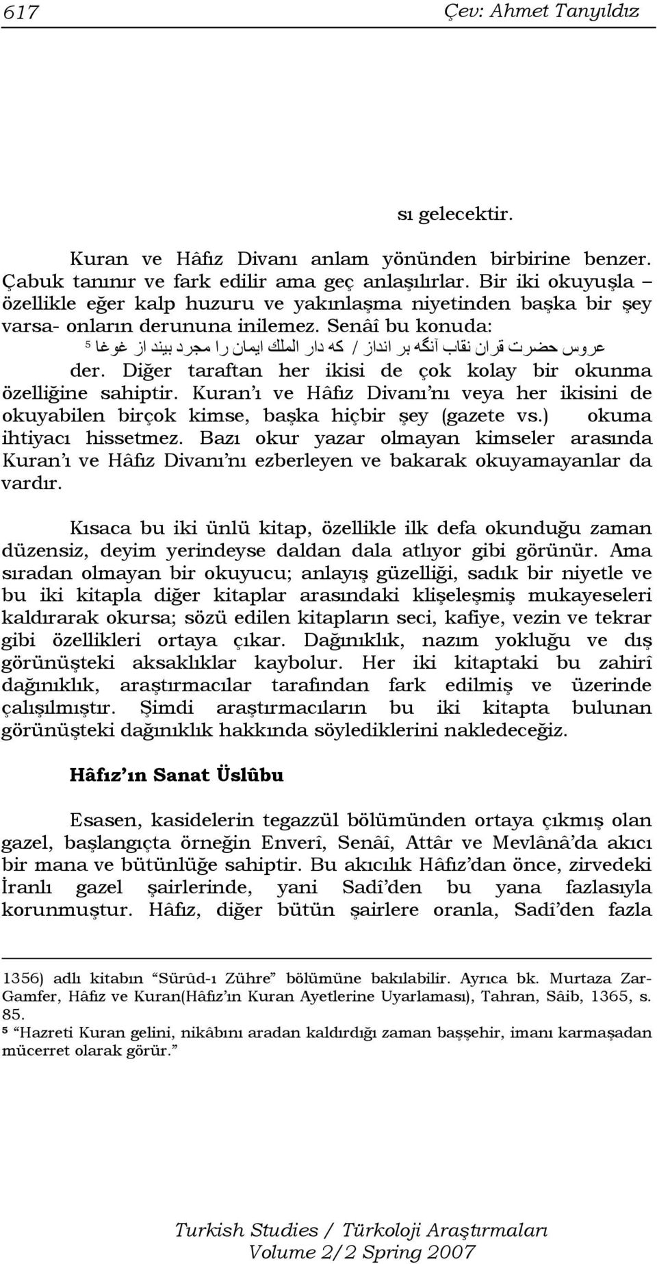 Senâî bu konuda: 5 عروس حضرت قران نقاب ا نگه بر انداز / آه دار الملك ايمان را مجرد بيند از غوغا der. Diğer taraftan her ikisi de çok kolay bir okunma özelliğine sahiptir.