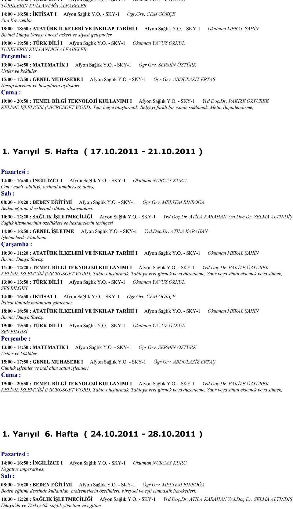 - SKY-1 Okutman MERAL ŞAHİN Birinci Dünya Savaşı öncesi askeri ve siyasi gelişmeler 19:00-19:50 : TÜRK DİLİ I Afyon Sağlık Y.O. - SKY-1 Okutman YAVUZ ÖZKUL TÜRKLERİN KULLANDIĞI ALFABELER, 13:00-14:50 : MATEMATİK I Afyon Sağlık Y.