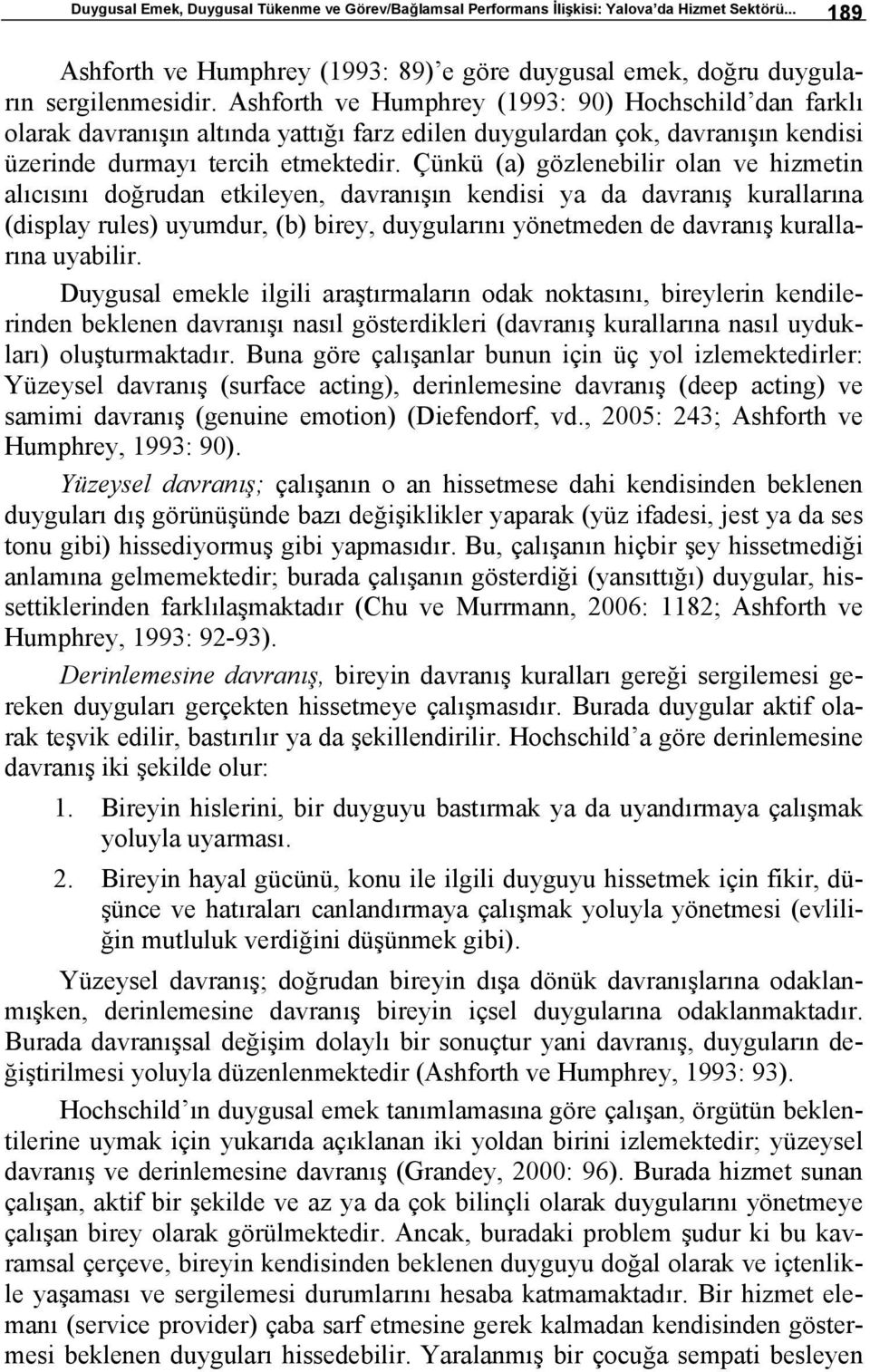 Çünkü (a) gözlenebilir olan ve hizmetin alıcısını doğrudan etkileyen, davranışın kendisi ya da davranış kurallarına (display rules) uyumdur, (b) birey, duygularını yönetmeden de davranış kurallarına