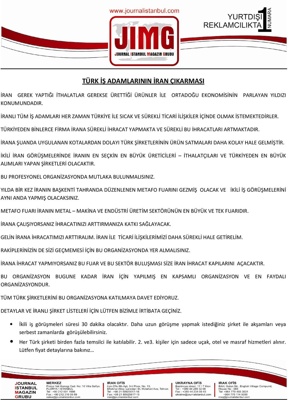 TÜRKİYEDEN BİNLERCE FİRMA İRANA SÜREKLİ İHRACAT YAPMAKTA VE SÜREKLİ BU İHRACATLARI ARTMAKTADIR. İRANA ŞUANDA UYGULANAN KOTALARDAN DOLAYI TÜRK ŞİRKETLERİNİN ÜRÜN SATMALARI DAHA KOLAY HALE GELMİŞTİR.