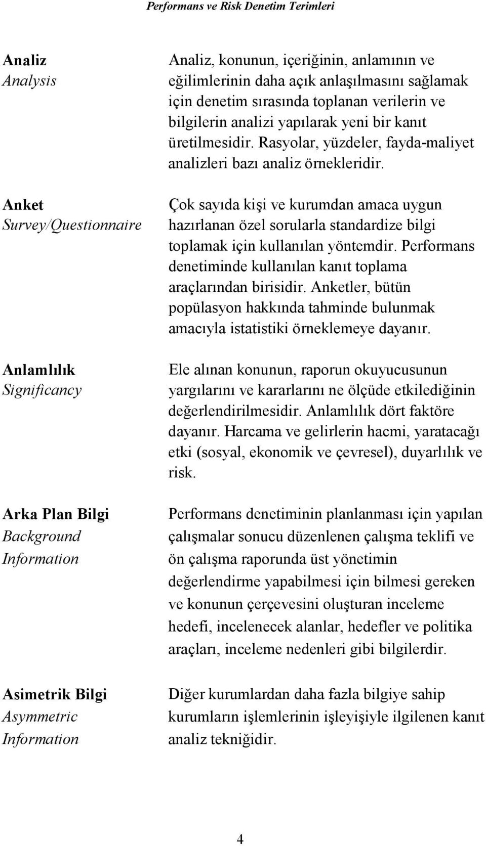 Rasyolar, yüzdeler, fayda-maliyet analizleri bazı analiz örnekleridir. Çok sayıda kişi ve kurumdan amaca uygun hazırlanan özel sorularla standardize bilgi toplamak için kullanılan yöntemdir.