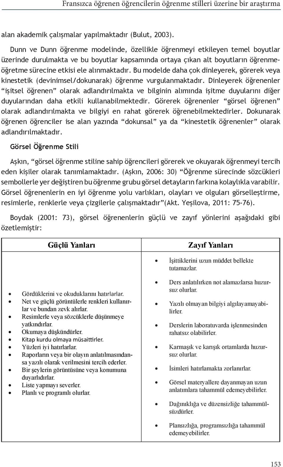 Bu modelde daha çok dinleyerek, görerek veya kinestetik (devinimsel/dokunarak) öğrenme vurgulanmaktadır.