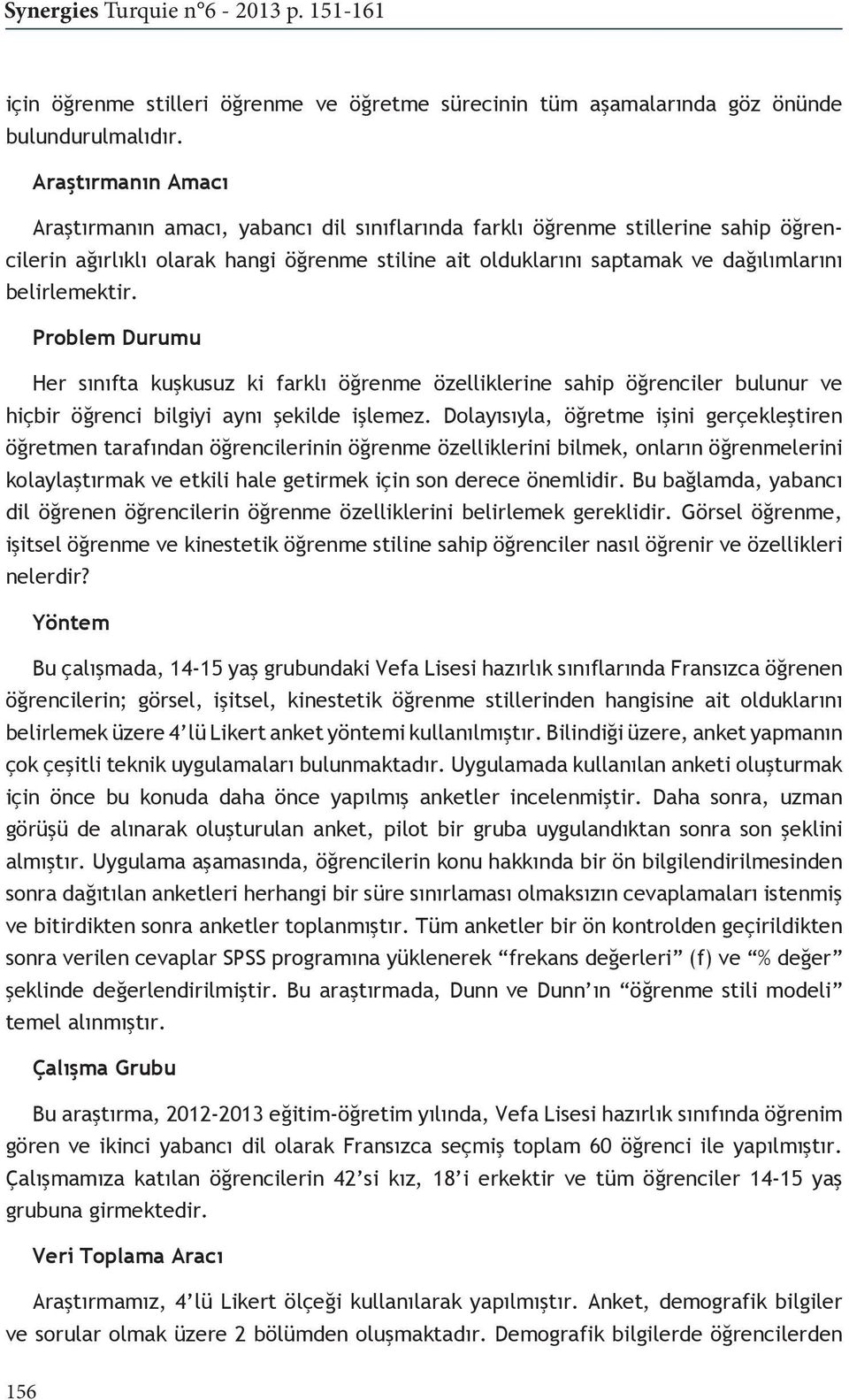 belirlemektir. Problem Durumu Her sınıfta kuşkusuz ki farklı öğrenme özelliklerine sahip öğrenciler bulunur ve hiçbir öğrenci bilgiyi aynı şekilde işlemez.