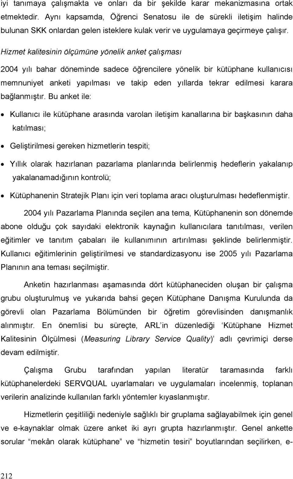 Hizmet kalitesinin ölçümüne yönelik anket çalışması 2004 yılı bahar döneminde sadece öğrencilere yönelik bir kütüphane kullanıcısı memnuniyet anketi yapılması ve takip eden yıllarda tekrar edilmesi