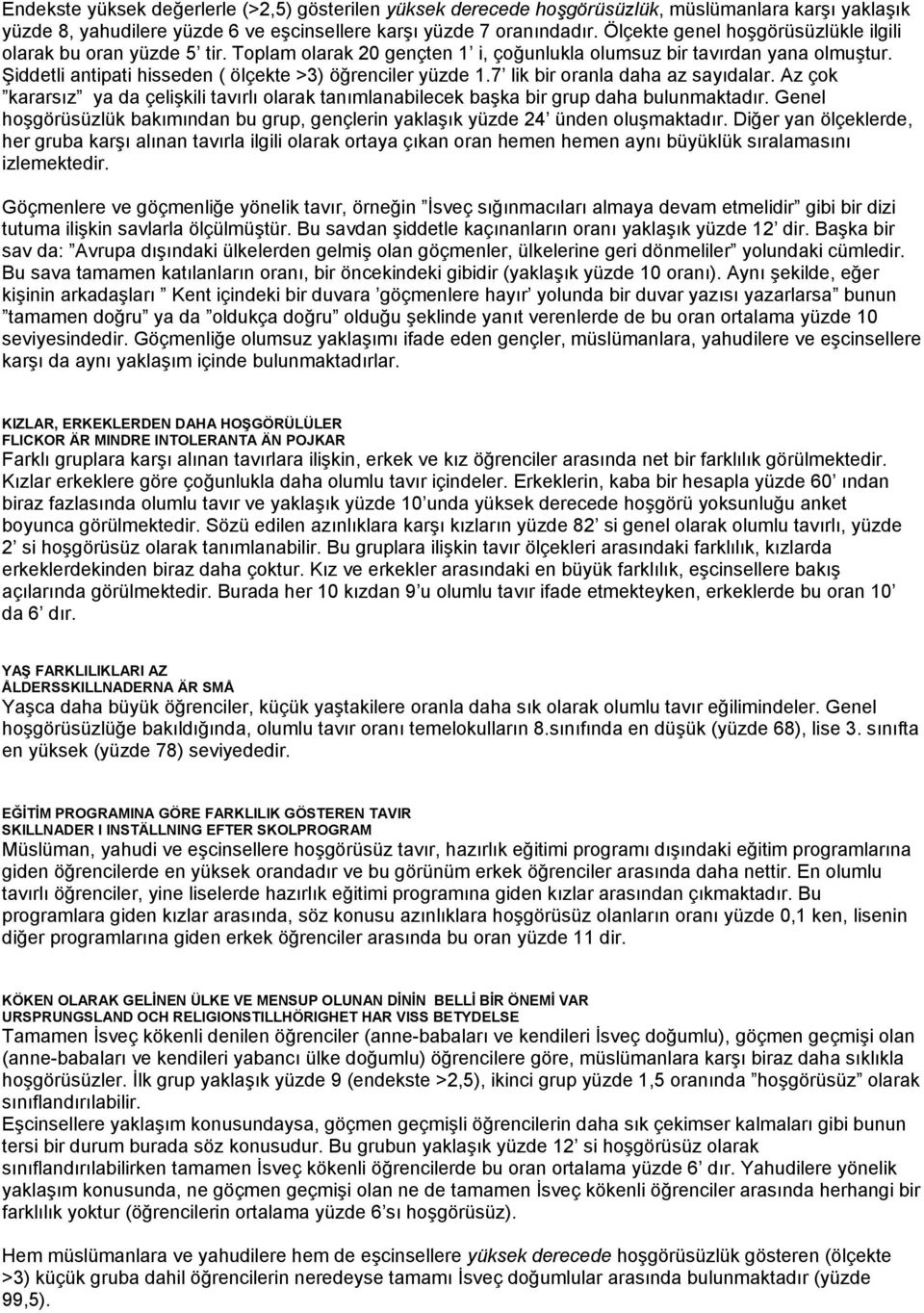 Şiddetli antipati hisseden ( ölçekte >3) öğrenciler yüzde 1.7 lik bir oranla daha az sayıdalar. Az çok kararsız ya da çelişkili tavırlı olarak tanımlanabilecek başka bir grup daha bulunmaktadır.