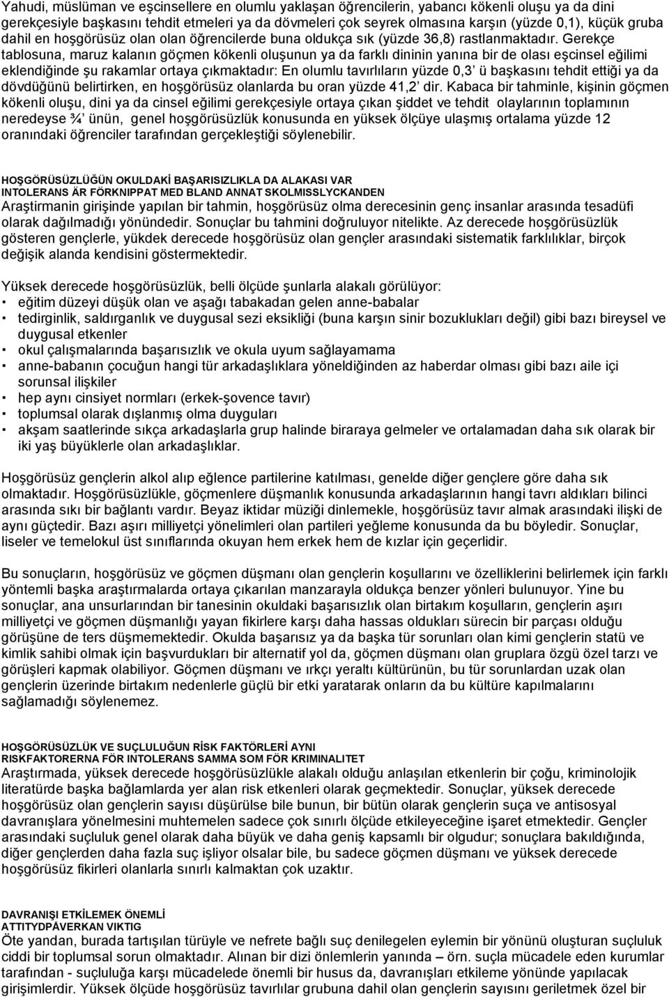 Gerekçe tablosuna, maruz kalanın göçmen kökenli oluşunun ya da farklı dininin yanına bir de olası eşcinsel eğilimi eklendiğinde şu rakamlar ortaya çıkmaktadır: En olumlu tavırlıların yüzde 0,3 ü