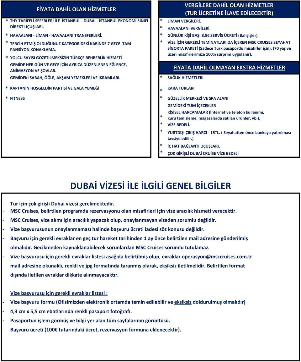 FİYATA DAHİL OLAN HİZMETLER YOLCU SAYISI GÖZETİLMEKSİZİN TÜRKÇE REHBERLİK HİZMETİ GEMİDE HER GÜN VE GECE İÇİN AYRICA DÜZENLENEN EĞLENCE, ANİMASYON VE ŞOVLAR.