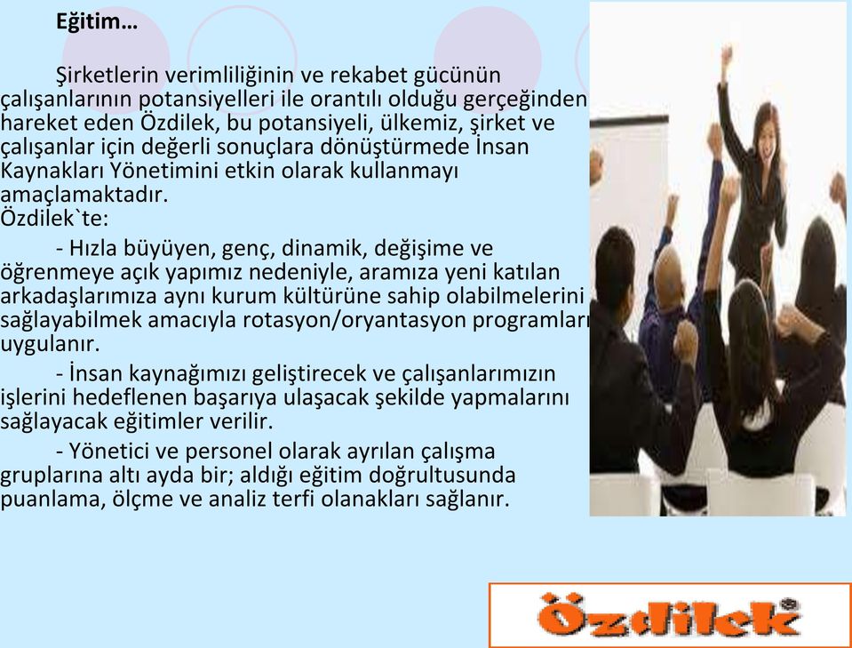 Özdilek`te: - Hızla büyüyen, genç, dinamik, değişime ve öğrenmeye açık yapımız nedeniyle, aramıza yeni katılan arkadaşlarımıza aynı kurum kültürüne sahip olabilmelerini sağlayabilmek amacıyla