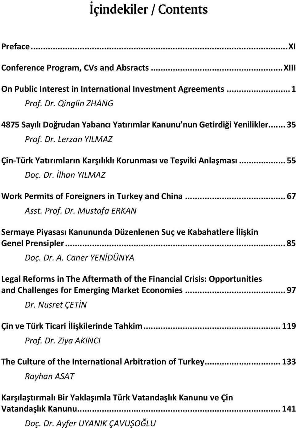 .. 67 Asst. Prof. Dr. Mustafa ERKAN Sermaye Piyasası Kanununda Düzenlenen Suç ve Kabahatlere İlişkin Genel Prensipler... 85 Doç. Dr. A. Caner YENİDÜNYA Legal Reforms in The Aftermath of the Financial Crisis: Opportunities and Challenges for Emerging Market Economies.