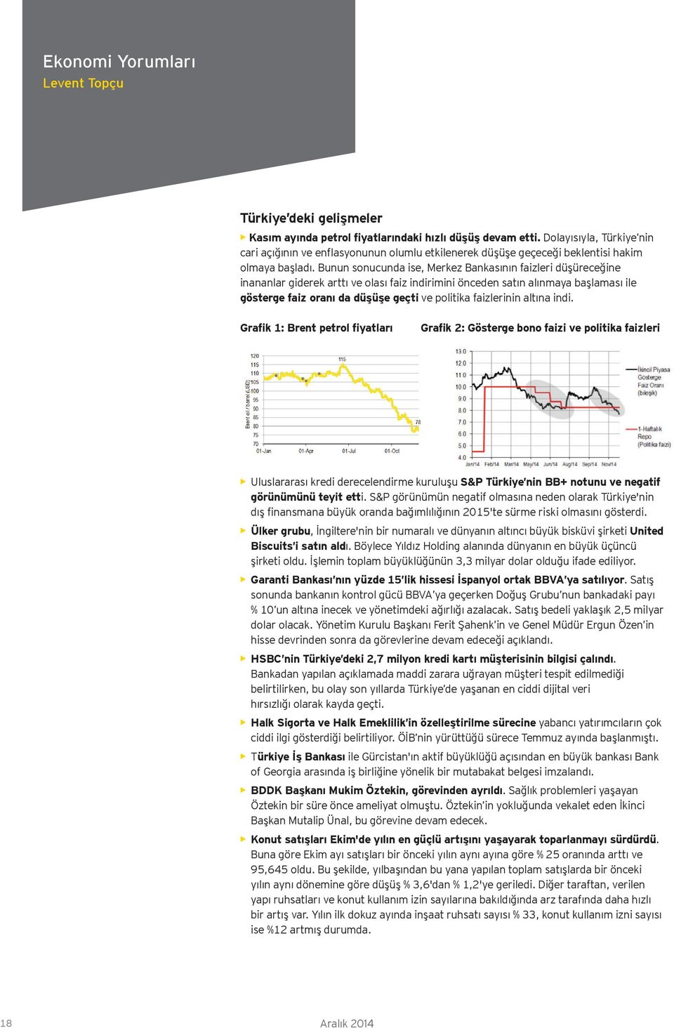 Bunun sonucunda ise, Merkez Bankasının faizleri düşüreceğine inananlar giderek arttı ve olası faiz indirimini önceden satın alınmaya başlaması ile gösterge faiz oranı da düşüşe geçti ve politika