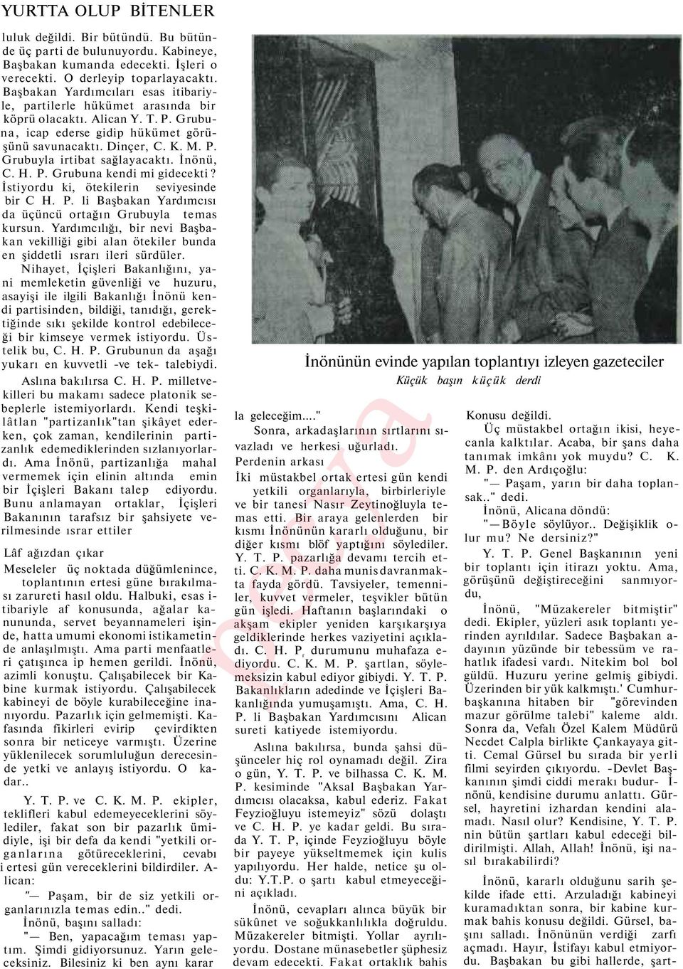 İnönü, C. H. P. Grubuna kendi mi gidecekti? İstiyordu ki, ötekilerin seviyesinde bir C H. P. li Başbakan Yardımcısı da üçüncü ortağın Grubuyla temas kursun.