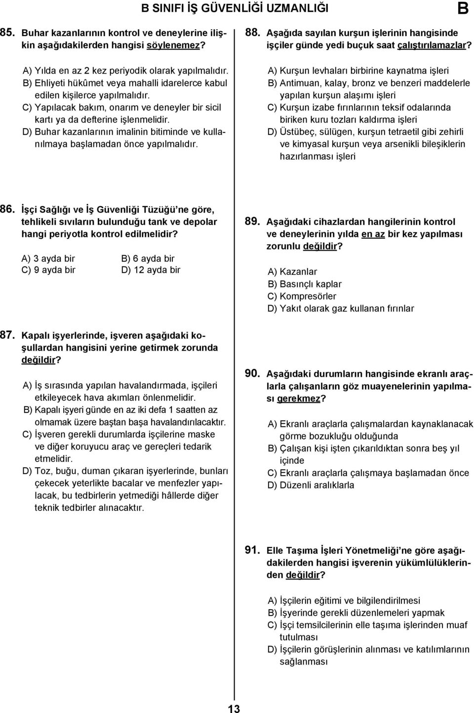 D) Buhar kazanlarının imalinin bitiminde ve kullanılmaya başlamadan önce yapılmalıdır. 88. Aşağıda sayılan kurşun işlerinin hangisinde işçiler günde yedi buçuk saat çalıştırılamazlar?